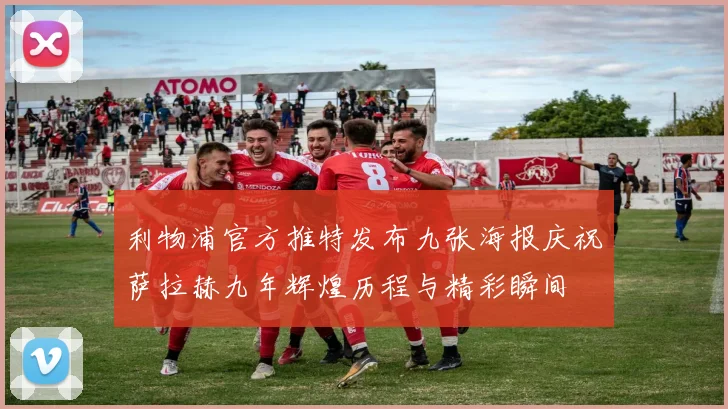 利物浦官方推特发布九张海报庆祝萨拉赫九年辉煌历程与精彩瞬间