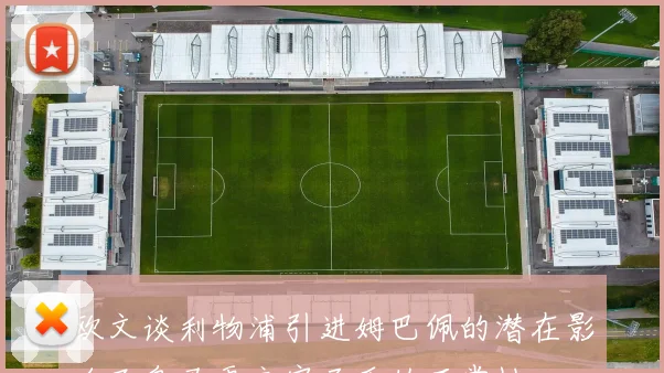 欧文谈利物浦引进姆巴佩的潜在影响及皇马更衣室矛盾的正常性